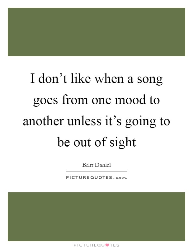 I don't like when a song goes from one mood to another unless it's going to be out of sight Picture Quote #1