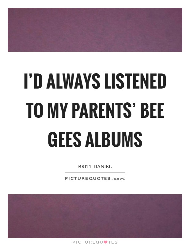 I'd always listened to my parents' Bee Gees albums Picture Quote #1