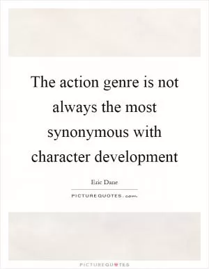 The action genre is not always the most synonymous with character development Picture Quote #1