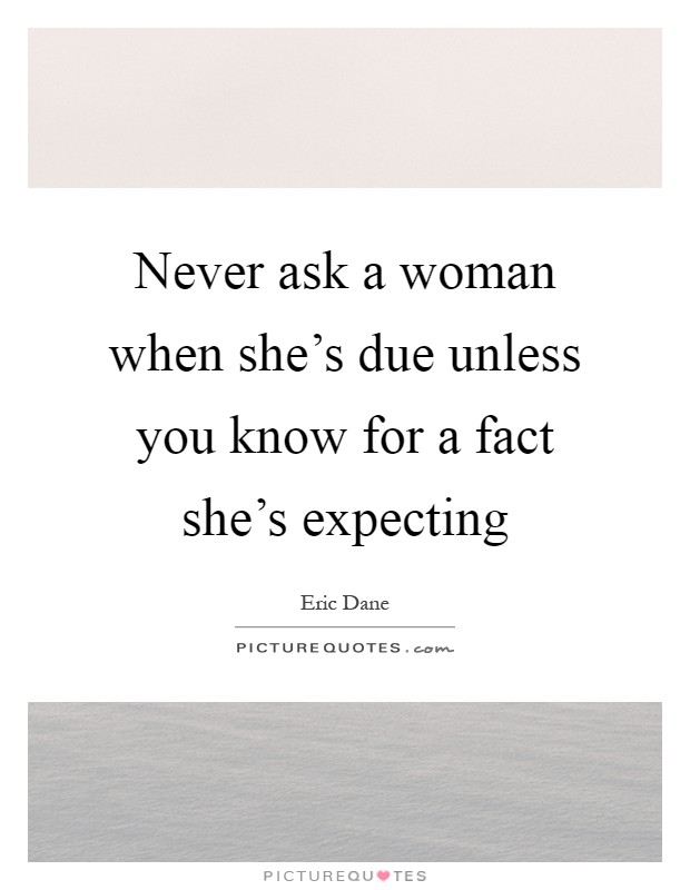 Never ask a woman when she's due unless you know for a fact she's expecting Picture Quote #1