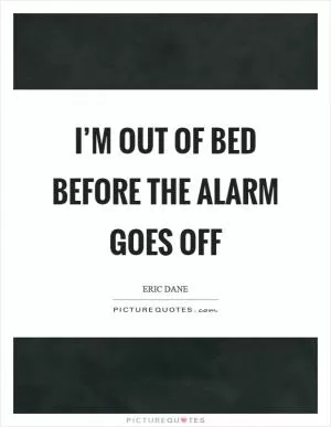 I’m out of bed before the alarm goes off Picture Quote #1