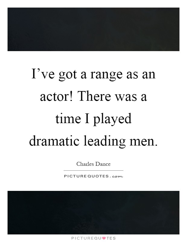I've got a range as an actor! There was a time I played dramatic leading men Picture Quote #1