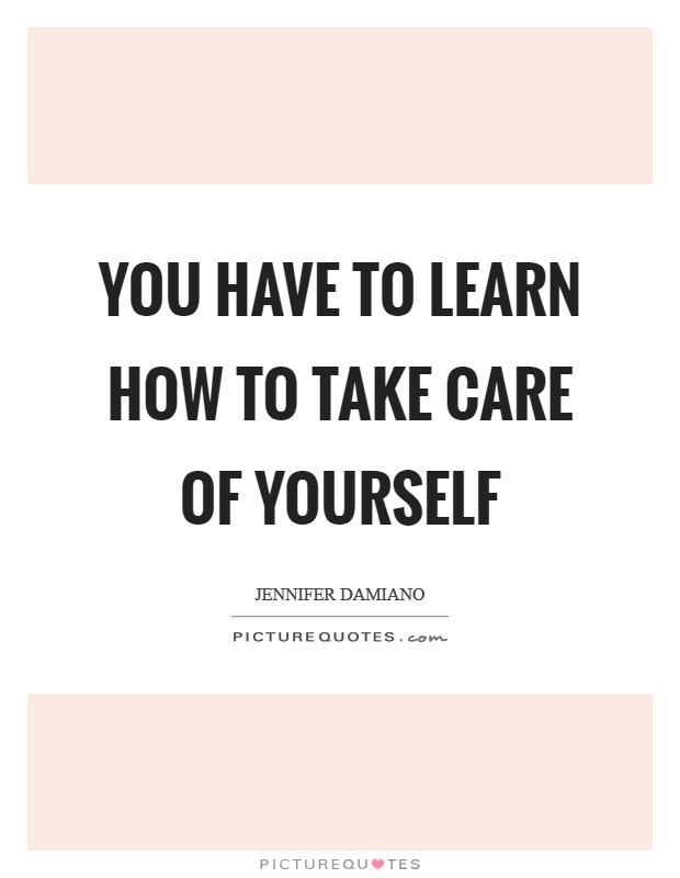 You have to learn how to take care of yourself Picture Quote #1