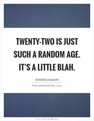 Twenty-two is just such a random age. It’s a little blah Picture Quote #1