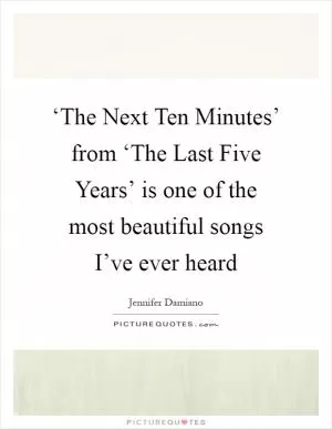 ‘The Next Ten Minutes’ from ‘The Last Five Years’ is one of the most beautiful songs I’ve ever heard Picture Quote #1