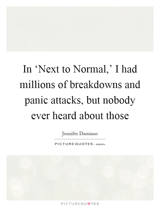 In ‘Next to Normal,' I had millions of breakdowns and panic attacks, but nobody ever heard about those Picture Quote #1