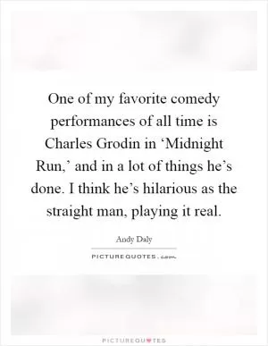 One of my favorite comedy performances of all time is Charles Grodin in ‘Midnight Run,’ and in a lot of things he’s done. I think he’s hilarious as the straight man, playing it real Picture Quote #1