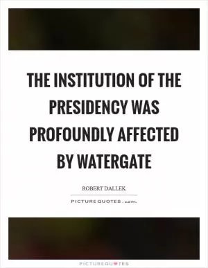 The institution of the presidency was profoundly affected by Watergate Picture Quote #1