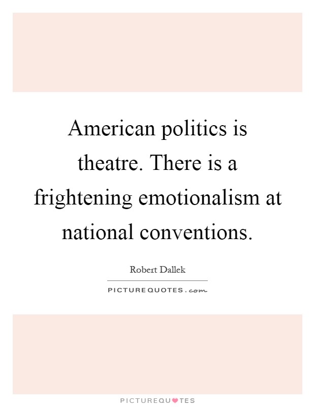 American politics is theatre. There is a frightening emotionalism at national conventions Picture Quote #1