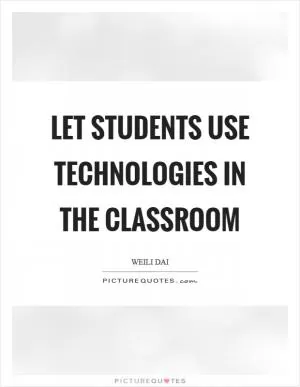 Let students use technologies in the classroom Picture Quote #1
