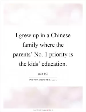 I grew up in a Chinese family where the parents’ No. 1 priority is the kids’ education Picture Quote #1