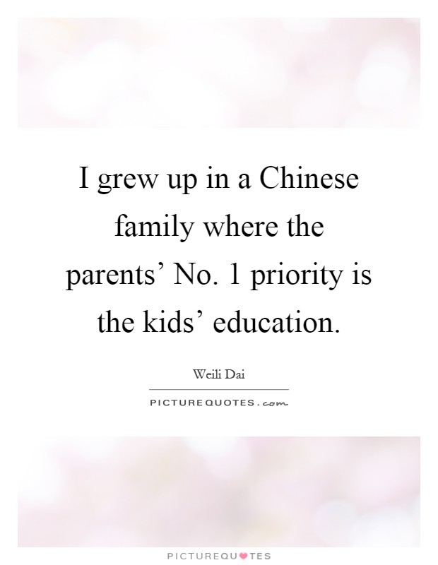 I grew up in a Chinese family where the parents' No. 1 priority is the kids' education Picture Quote #1