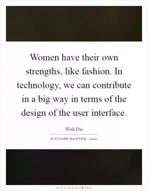 Women have their own strengths, like fashion. In technology, we can contribute in a big way in terms of the design of the user interface Picture Quote #1