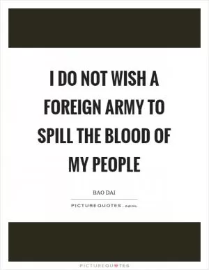 I do not wish a foreign army to spill the blood of my people Picture Quote #1