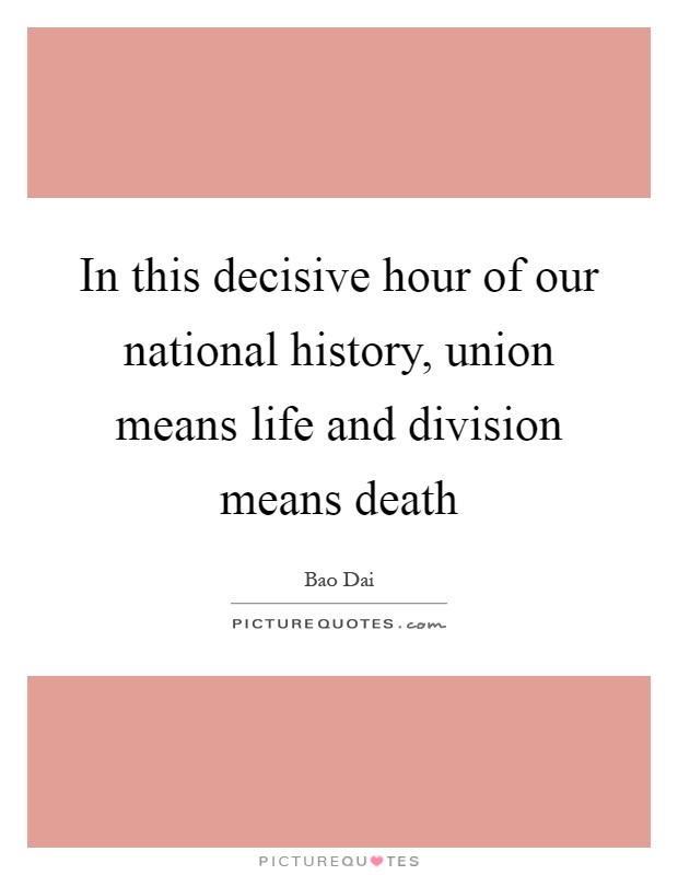 In this decisive hour of our national history, union means life and division means death Picture Quote #1