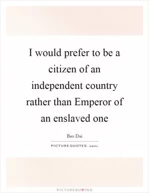 I would prefer to be a citizen of an independent country rather than Emperor of an enslaved one Picture Quote #1