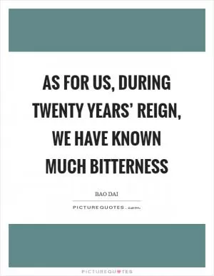 As for us, during twenty years’ reign, we have known much bitterness Picture Quote #1