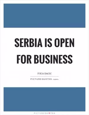 Serbia is open for business Picture Quote #1