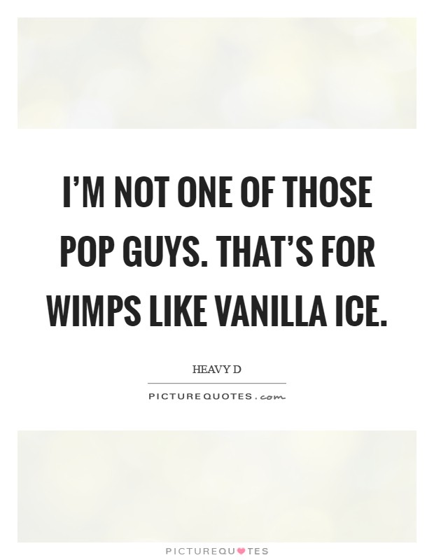 I'm not one of those pop guys. That's for wimps like Vanilla Ice Picture Quote #1