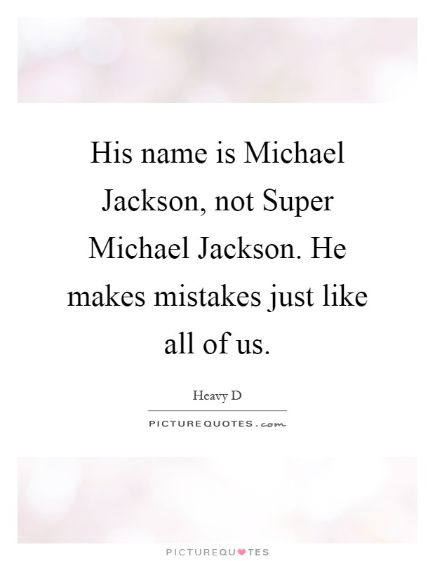 His name is Michael Jackson, not Super Michael Jackson. He makes mistakes just like all of us Picture Quote #1