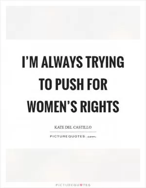 I’m always trying to push for women’s rights Picture Quote #1