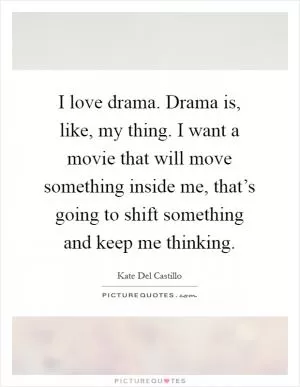 I love drama. Drama is, like, my thing. I want a movie that will move something inside me, that’s going to shift something and keep me thinking Picture Quote #1