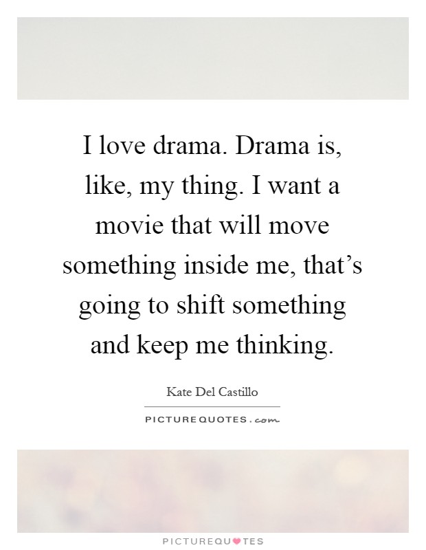 I love drama. Drama is, like, my thing. I want a movie that will move something inside me, that's going to shift something and keep me thinking Picture Quote #1