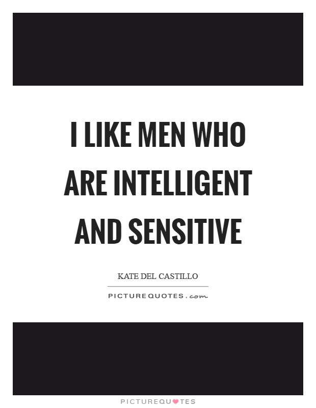 I like men who are intelligent and sensitive Picture Quote #1