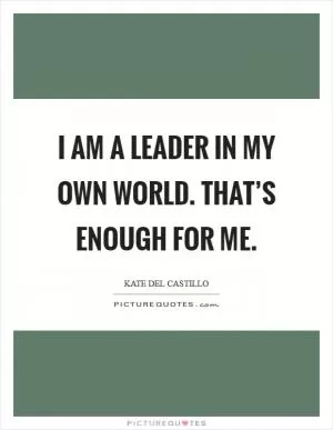 I am a leader in my own world. That’s enough for me Picture Quote #1