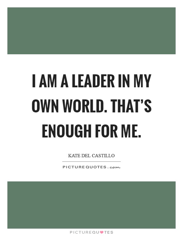 I am a leader in my own world. That's enough for me Picture Quote #1