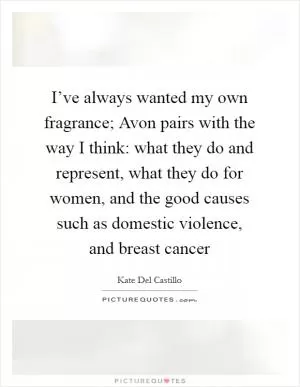 I’ve always wanted my own fragrance; Avon pairs with the way I think: what they do and represent, what they do for women, and the good causes such as domestic violence, and breast cancer Picture Quote #1