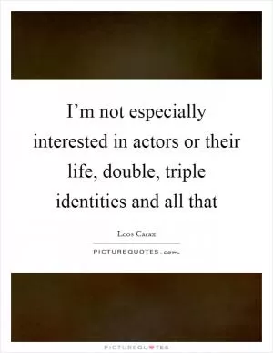 I’m not especially interested in actors or their life, double, triple identities and all that Picture Quote #1