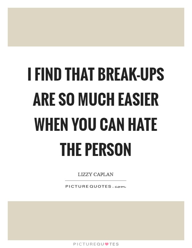 I find that break-ups are so much easier when you can hate the person Picture Quote #1
