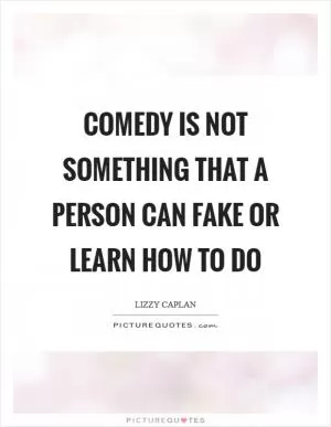 Comedy is not something that a person can fake or learn how to do Picture Quote #1
