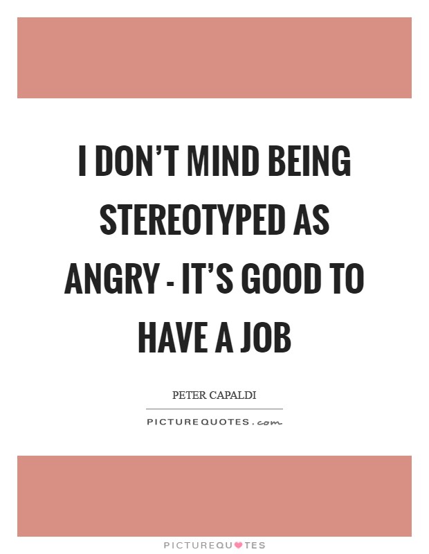 I don't mind being stereotyped as angry - it's good to have a job Picture Quote #1