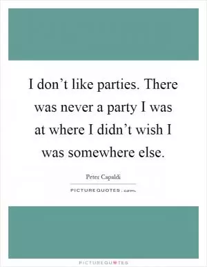 I don’t like parties. There was never a party I was at where I didn’t wish I was somewhere else Picture Quote #1