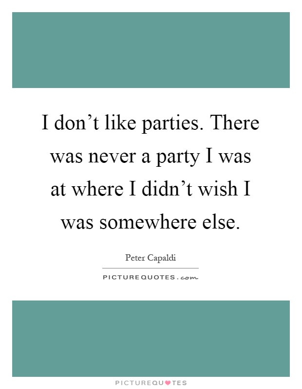 I don't like parties. There was never a party I was at where I didn't wish I was somewhere else Picture Quote #1