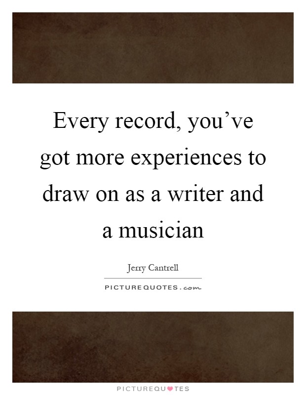 Every record, you've got more experiences to draw on as a writer and a musician Picture Quote #1
