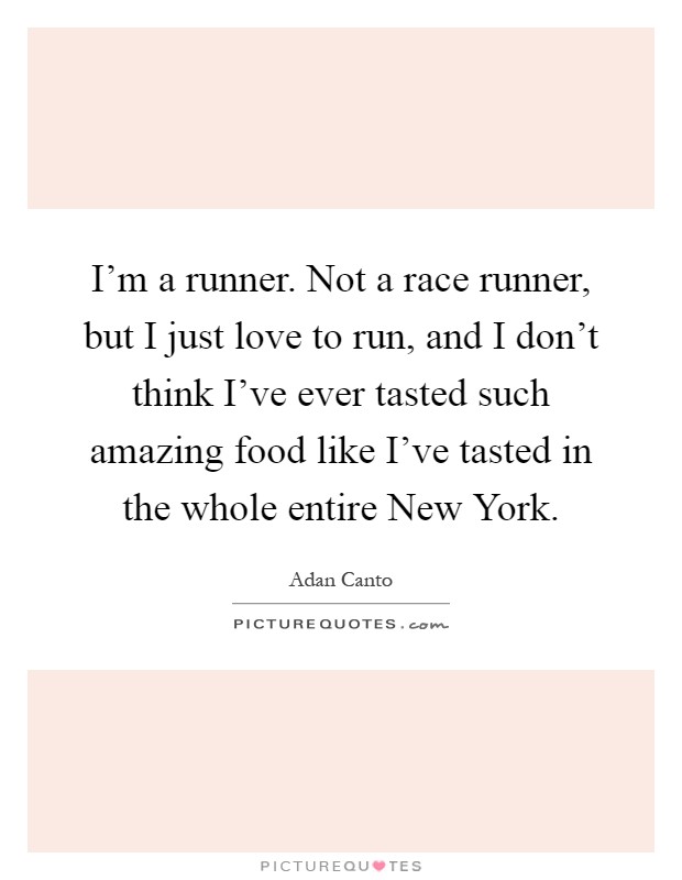 I'm a runner. Not a race runner, but I just love to run, and I don't think I've ever tasted such amazing food like I've tasted in the whole entire New York Picture Quote #1