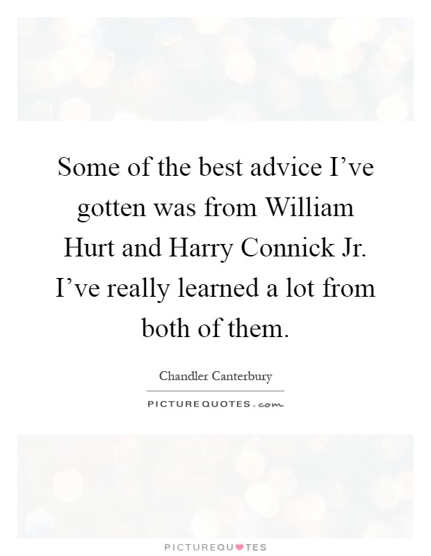 Some of the best advice I've gotten was from William Hurt and Harry Connick Jr. I've really learned a lot from both of them Picture Quote #1