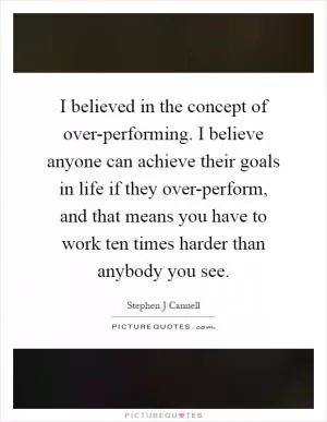 I believed in the concept of over-performing. I believe anyone can achieve their goals in life if they over-perform, and that means you have to work ten times harder than anybody you see Picture Quote #1