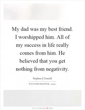 My dad was my best friend. I worshipped him. All of my success in life really comes from him. He believed that you get nothing from negativity Picture Quote #1