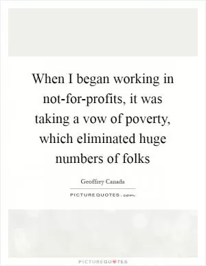 When I began working in not-for-profits, it was taking a vow of poverty, which eliminated huge numbers of folks Picture Quote #1