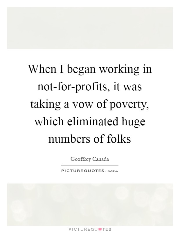 When I began working in not-for-profits, it was taking a vow of poverty, which eliminated huge numbers of folks Picture Quote #1