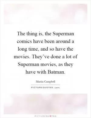 The thing is, the Superman comics have been around a long time, and so have the movies. They’ve done a lot of Superman movies, as they have with Batman Picture Quote #1