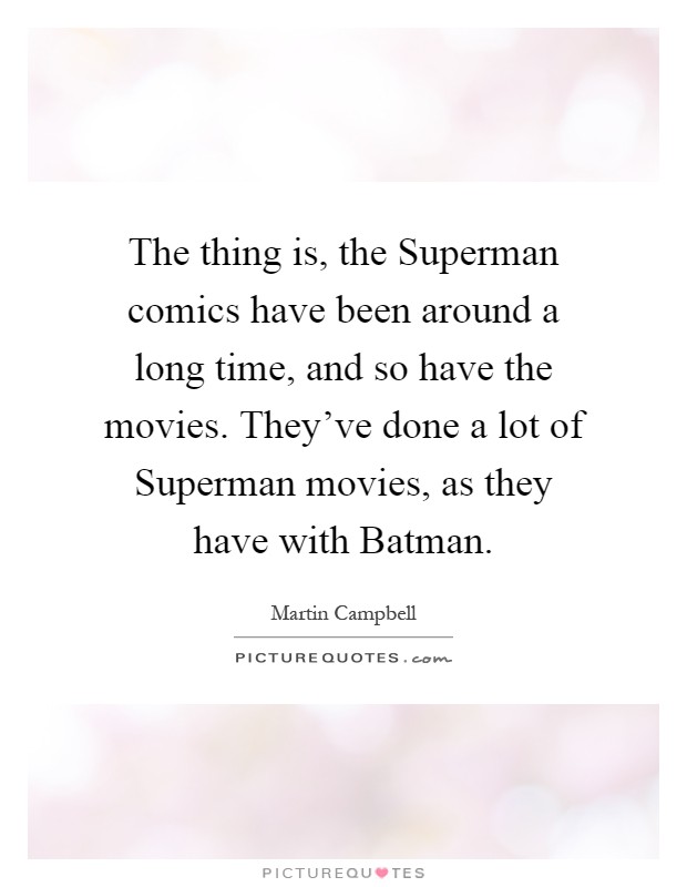 The thing is, the Superman comics have been around a long time, and so have the movies. They've done a lot of Superman movies, as they have with Batman Picture Quote #1