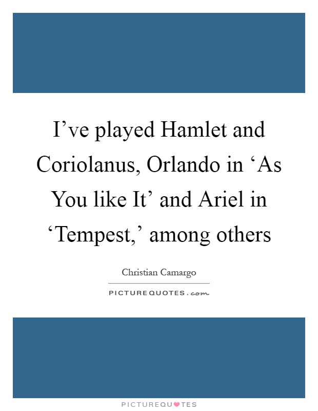 I've played Hamlet and Coriolanus, Orlando in ‘As You like It' and Ariel in ‘Tempest,' among others Picture Quote #1