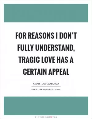 For reasons I don’t fully understand, tragic love has a certain appeal Picture Quote #1