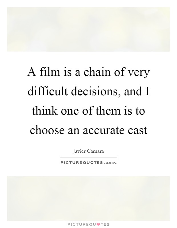 A film is a chain of very difficult decisions, and I think one of them is to choose an accurate cast Picture Quote #1