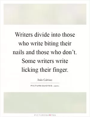 Writers divide into those who write biting their nails and those who don’t. Some writers write licking their finger Picture Quote #1